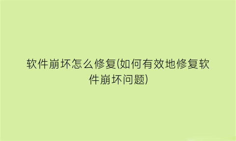 软件崩坏怎么修复(如何有效地修复软件崩坏问题)