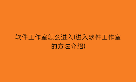软件工作室怎么进入(进入软件工作室的方法介绍)