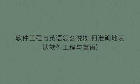 “软件工程与英语怎么说(如何准确地表达软件工程与英语)