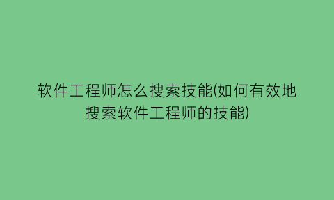 “软件工程师怎么搜索技能(如何有效地搜索软件工程师的技能)