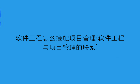 软件工程怎么接触项目管理(软件工程与项目管理的联系)