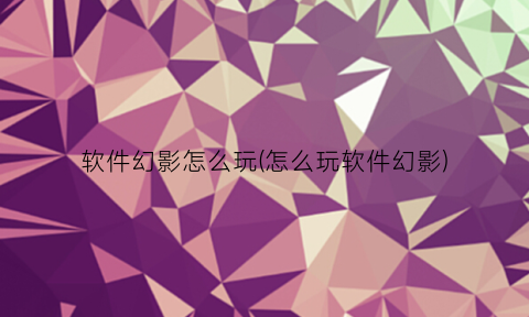 “软件幻影怎么玩(怎么玩软件幻影)