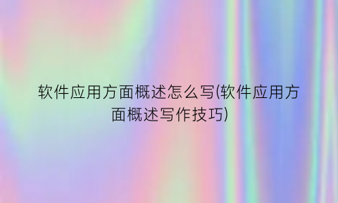 “软件应用方面概述怎么写(软件应用方面概述写作技巧)