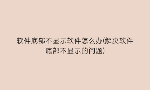 “软件底部不显示软件怎么办(解决软件底部不显示的问题)