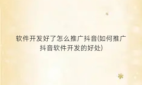 软件开发好了怎么推广抖音(如何推广抖音软件开发的好处)