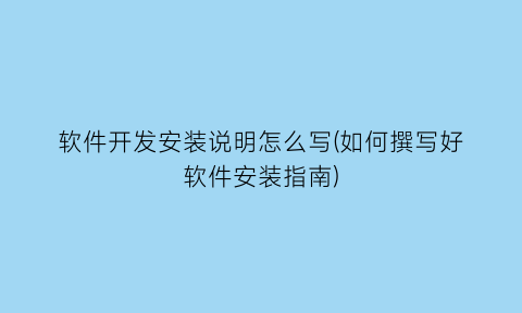 软件开发安装说明怎么写(如何撰写好软件安装指南)