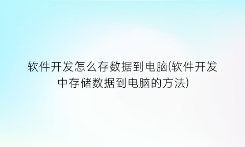 软件开发怎么存数据到电脑(软件开发中存储数据到电脑的方法)