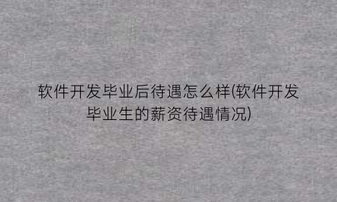 “软件开发毕业后待遇怎么样(软件开发毕业生的薪资待遇情况)