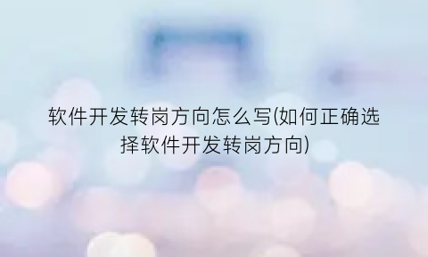“软件开发转岗方向怎么写(如何正确选择软件开发转岗方向)