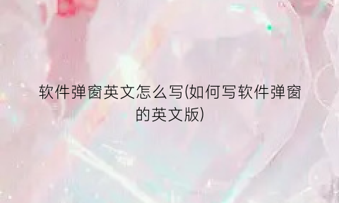 “软件弹窗英文怎么写(如何写软件弹窗的英文版)