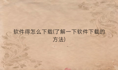 “软件得怎么下载(了解一下软件下载的方法)