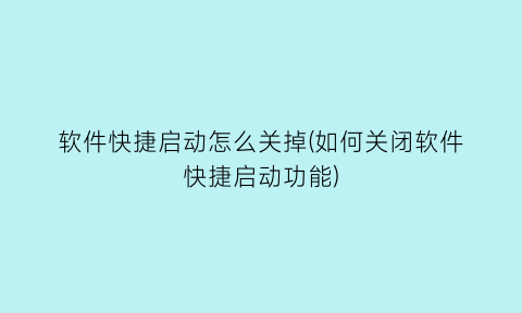 软件快捷启动怎么关掉(如何关闭软件快捷启动功能)