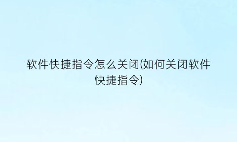 软件快捷指令怎么关闭(如何关闭软件快捷指令)