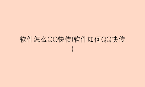 “软件怎么QQ快传(软件如何QQ快传)