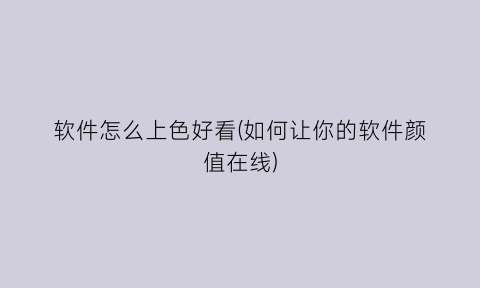 “软件怎么上色好看(如何让你的软件颜值在线)
