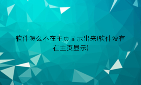 软件怎么不在主页显示出来(软件没有在主页显示)