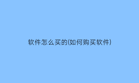 软件怎么买的(如何购买软件)