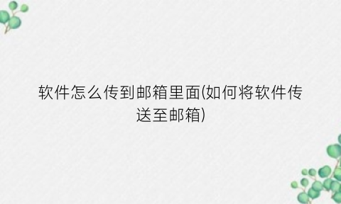 “软件怎么传到邮箱里面(如何将软件传送至邮箱)