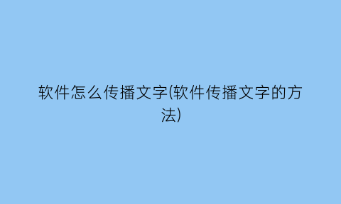 软件怎么传播文字(软件传播文字的方法)