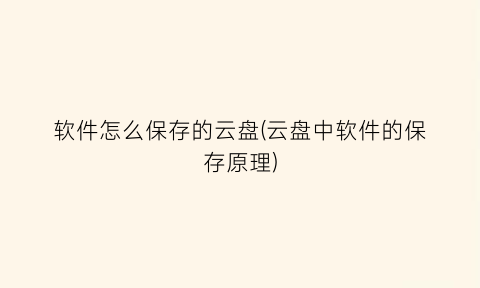 软件怎么保存的云盘(云盘中软件的保存原理)