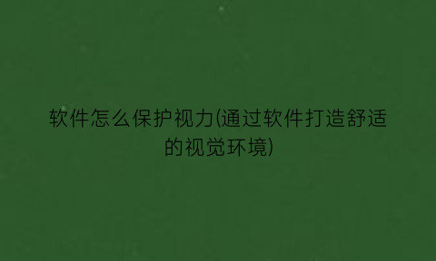 软件怎么保护视力(通过软件打造舒适的视觉环境)