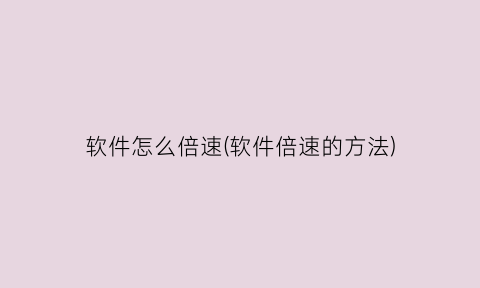 “软件怎么倍速(软件倍速的方法)