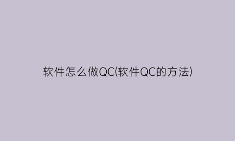 软件怎么做QC(软件QC的方法)