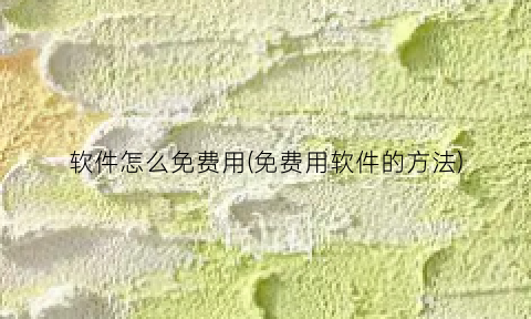 “软件怎么免费用(免费用软件的方法)