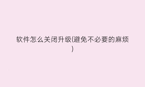 “软件怎么关闭升级(避免不必要的麻烦)