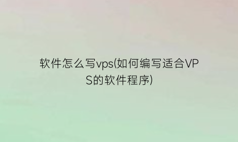 “软件怎么写vps(如何编写适合VPS的软件程序)