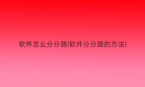 “软件怎么分分路(软件分分路的方法)