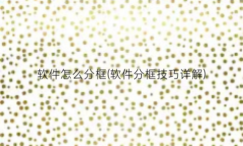 “软件怎么分框(软件分框技巧详解)