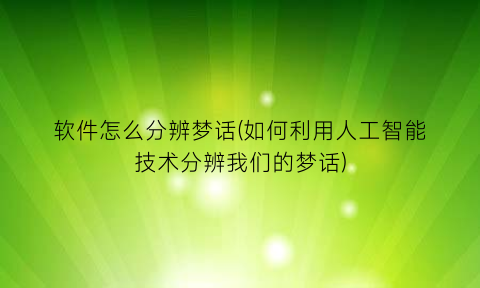 软件怎么分辨梦话(如何利用人工智能技术分辨我们的梦话)