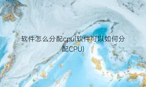 软件怎么分配cpu(软件可以如何分配CPU)