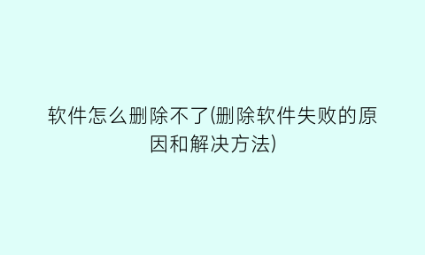 “软件怎么删除不了(删除软件失败的原因和解决方法)