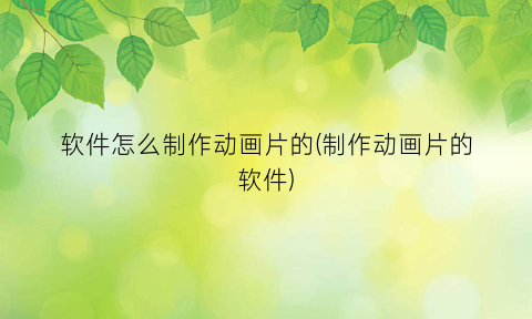 软件怎么制作动画片的(制作动画片的软件)