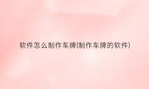 “软件怎么制作车牌(制作车牌的软件)