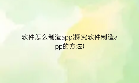 软件怎么制造app(探究软件制造app的方法)