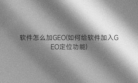 软件怎么加GEO(如何给软件加入GEO定位功能)