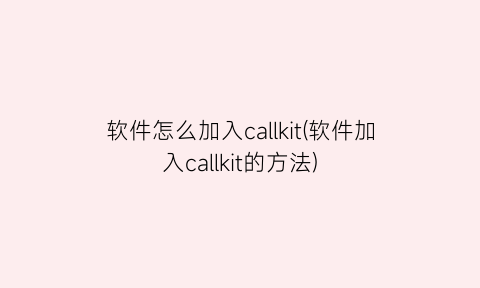 “软件怎么加入callkit(软件加入callkit的方法)