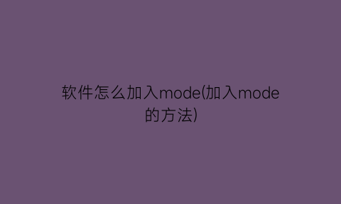 软件怎么加入mode(加入mode的方法)