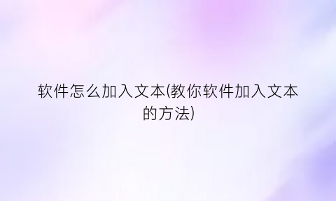 “软件怎么加入文本(教你软件加入文本的方法)