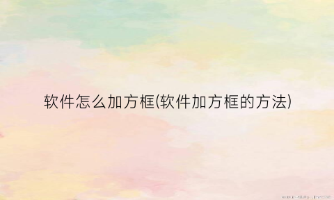 “软件怎么加方框(软件加方框的方法)