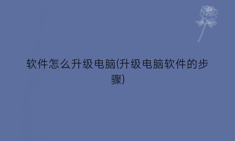 软件怎么升级电脑(升级电脑软件的步骤)