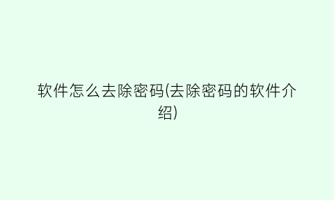 软件怎么去除密码(去除密码的软件介绍)