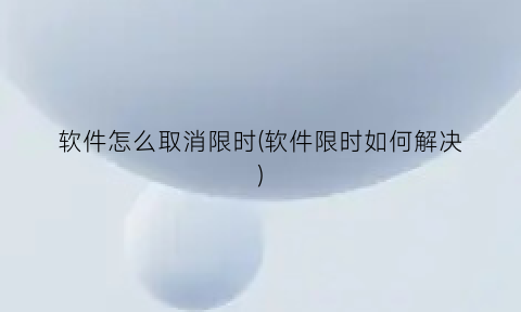 软件怎么取消限时(软件限时如何解决)