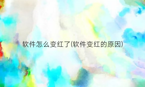 “软件怎么变红了(软件变红的原因)