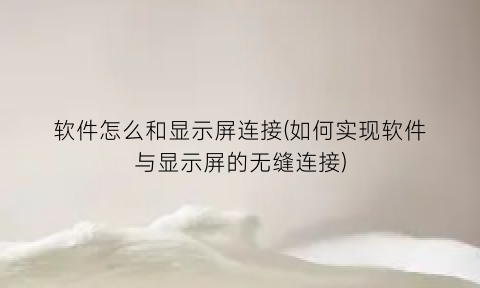 “软件怎么和显示屏连接(如何实现软件与显示屏的无缝连接)