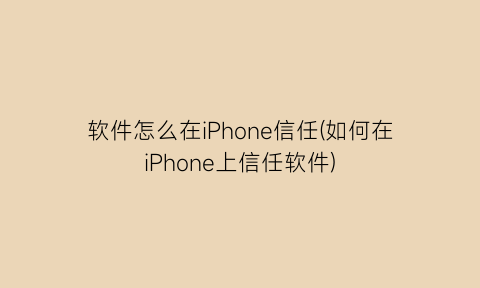 软件怎么在iPhone信任(如何在iPhone上信任软件)