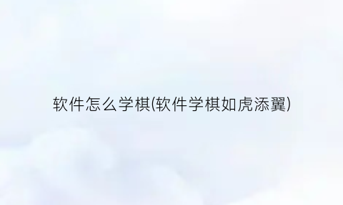 “软件怎么学棋(软件学棋如虎添翼)